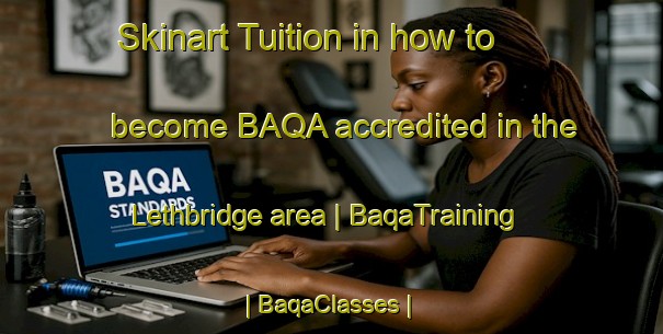 Skinart Tuition in how to become BAQA accredited in the Lethbridge area | BaqaTraining | BaqaClasses | SkinartTraining-Canada